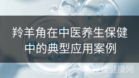 羚羊角在中医养生保健中的典型应用案例