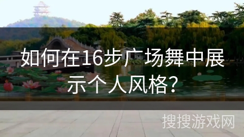 如何在16步广场舞中展示个人风格？