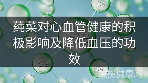 莼菜对心血管健康的积极影响及降低血压的功效