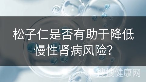 松子仁是否有助于降低慢性肾病风险？