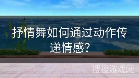 抒情舞如何通过动作传递情感？
