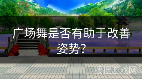 广场舞是否有助于改善姿势？