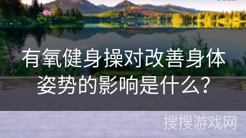 有氧健身操对改善身体姿势的影响是什么？