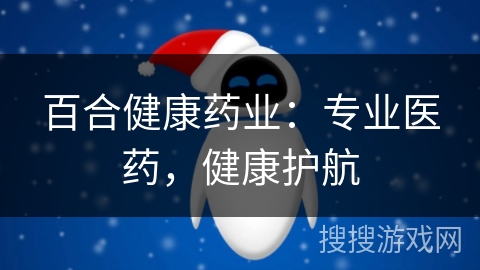 百合健康药业：专业医药，健康护航