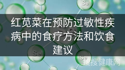 红苋菜在预防过敏性疾病中的食疗方法和饮食建议