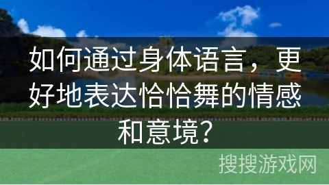 如何通过身体语言，更好地表达恰恰舞的情感和意境？