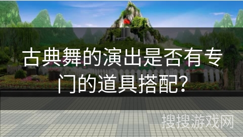 古典舞的演出是否有专门的道具搭配？