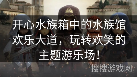 开心水族箱中的水族馆欢乐大道，玩转欢笑的主题游乐场！