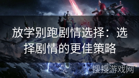 放学别跑剧情选择：选择剧情的更佳策略