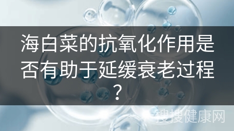 海白菜的抗氧化作用是否有助于延缓衰老过程？