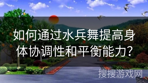 如何通过水兵舞提高身体协调性和平衡能力？