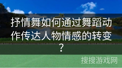 抒情舞如何通过舞蹈动作传达人物情感的转变？