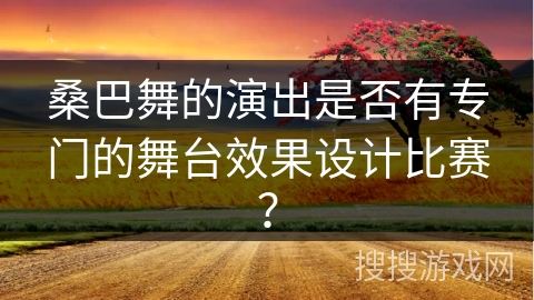 桑巴舞的演出是否有专门的舞台效果设计比赛？