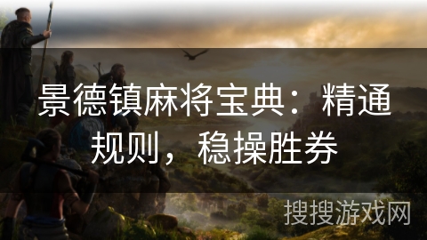 景德镇麻将宝典：精通规则，稳操胜券