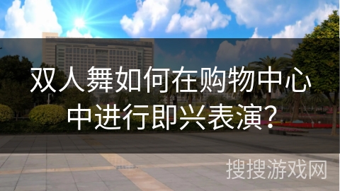 双人舞如何在购物中心中进行即兴表演？