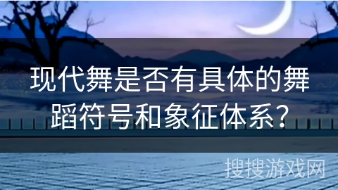 现代舞是否有具体的舞蹈符号和象征体系？