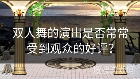 双人舞的演出是否常常受到观众的好评？