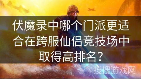 伏魔录中哪个门派更适合在跨服仙侣竞技场中取得高排名？