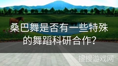 桑巴舞是否有一些特殊的舞蹈科研合作？