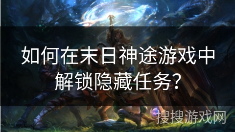 如何在末日神途游戏中解锁隐藏任务？