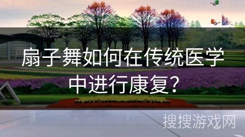 扇子舞如何在传统医学中进行康复？