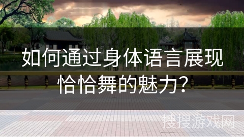 如何通过身体语言展现恰恰舞的魅力？