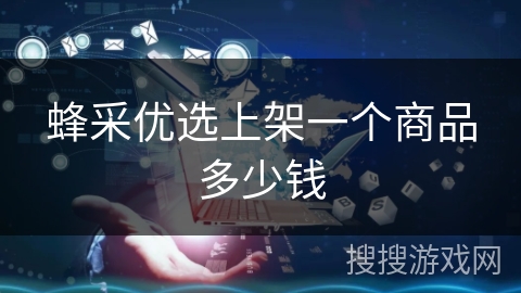 蜂采优选上架一个商品多少钱