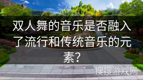 双人舞的音乐是否融入了流行和传统音乐的元素？