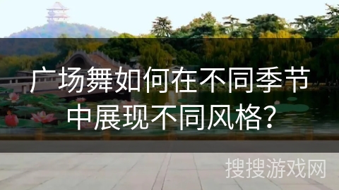广场舞如何在不同季节中展现不同风格？