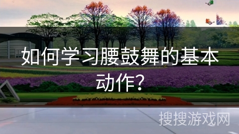如何学习腰鼓舞的基本动作？
