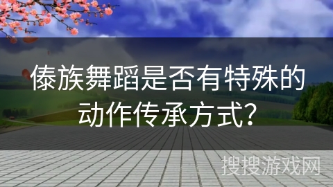 傣族舞蹈是否有特殊的动作传承方式？