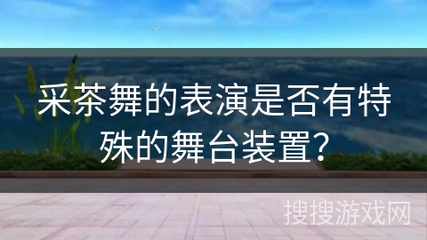 采茶舞的表演是否有特殊的舞台装置？