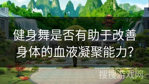 健身舞是否有助于改善身体的血液凝聚能力？