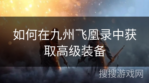 如何在九州飞凰录中获取高级装备