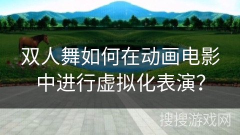 双人舞如何在动画电影中进行虚拟化表演？
