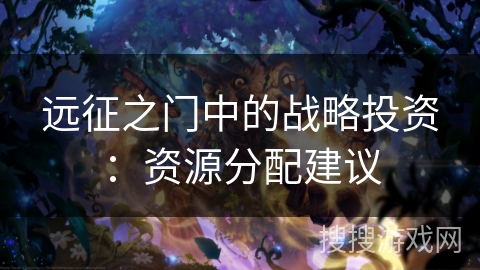 远征之门中的战略投资:资源分配建议 远征之门中的战略投资:资源分配建议
