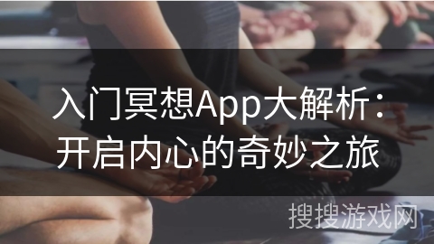 入门冥想App大解析：开启内心的奇妙之旅