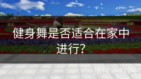 健身舞是否适合在家中进行？