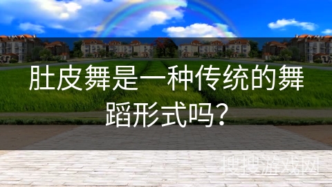 肚皮舞是一种传统的舞蹈形式吗？