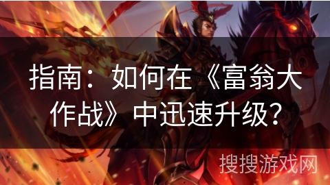 指南：如何在《富翁大作战》中迅速升级？
