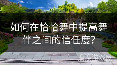 如何在恰恰舞中提高舞伴之间的信任度？