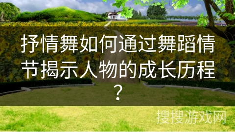 抒情舞如何通过舞蹈情节揭示人物的成长历程？