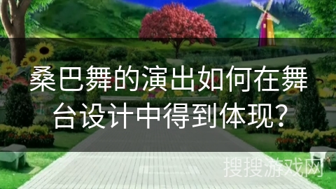 桑巴舞的演出如何在舞台设计中得到体现？