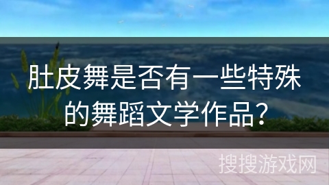 肚皮舞是否有一些特殊的舞蹈文学作品？
