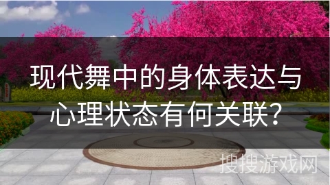 现代舞中的身体表达与心理状态有何关联？