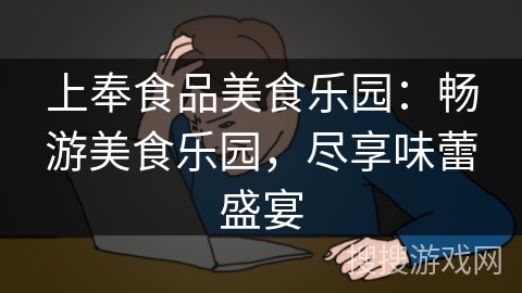 上奉食品美食乐园:畅游美食乐园,尽享味蕾盛宴 上奉食品美食乐园:畅游美食乐园,尽享味蕾盛宴