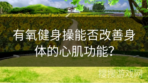 有氧健身操能否改善身体的心肌功能？