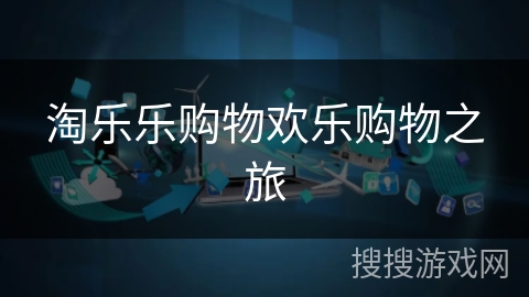 淘乐乐购物欢乐购物之旅