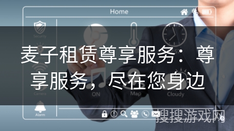 麦子租赁尊享服务：尊享服务，尽在您身边