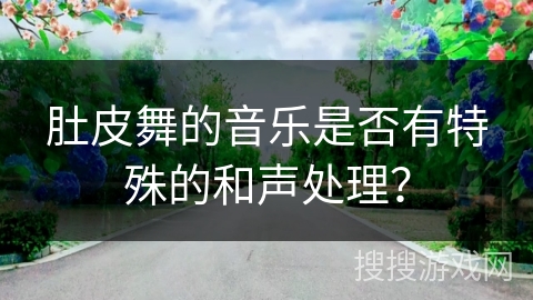 肚皮舞的音乐是否有特殊的和声处理？